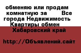 обменяю или продам 2-комнатную за 600 - Все города Недвижимость » Квартиры обмен   . Хабаровский край